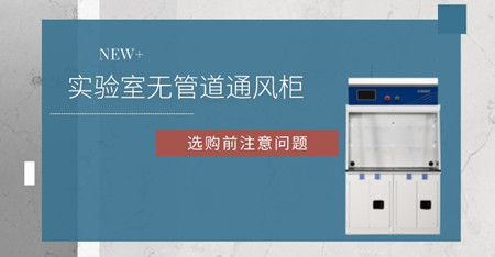 選擇無管道通風(fēng)柜前這些個(gè)問題要知道